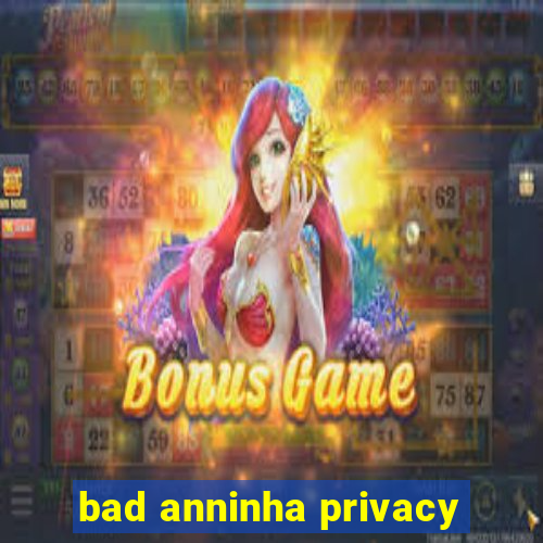 bad anninha privacy